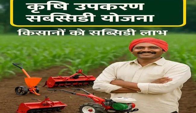 Krishi Upkaran सब्सिडी योजना,  किसानों को इन कृषि यंत्रो पर मिलेगा अनुदान
