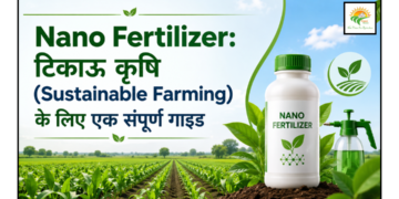 Nano Fertilizer: टिकाऊ कृषि (Sustainable Farming) के लिए एक संपूर्ण गाइड