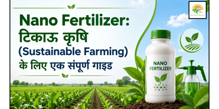 Nano Fertilizer: टिकाऊ कृषि (Sustainable Farming) के लिए एक संपूर्ण गाइड